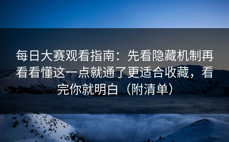 每日大赛观看指南:先看隐藏机制再看看懂这一点就通了更适合收藏,看完你就明白(附清单) 每日大赛观看指南:先看隐藏机制再看看懂这一点就通了更适合收藏,看完你就明白(附清单)