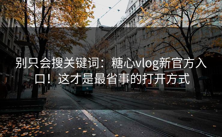 别只会搜关键词:糖心vlog新官方入口!这才是最省事的打开方式 别只会搜关键词:糖心vlog新官方入口!这才是最省事的打开方式