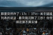 群里突然炸了 - 17c ｜ 17.c：关于链接列表的说法 - 看完我沉默了三秒？你觉得这算不算实锤