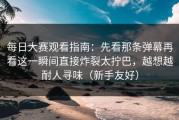 每日大赛观看指南：先看那条弹幕再看这一瞬间直接炸裂太拧巴，越想越耐人寻味（新手友好）