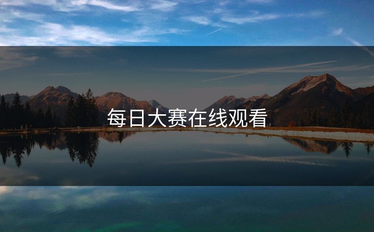每日大赛在线观看 每日大赛在线观看